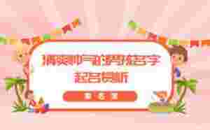 清爽帥氣的男孩名字，起名賞析