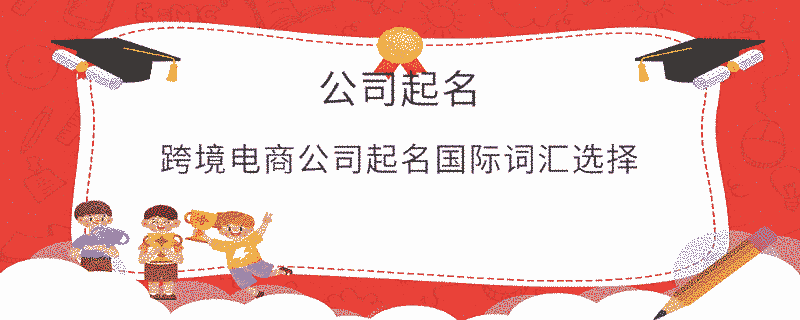 跨境電商公司起名國際詞匯選擇