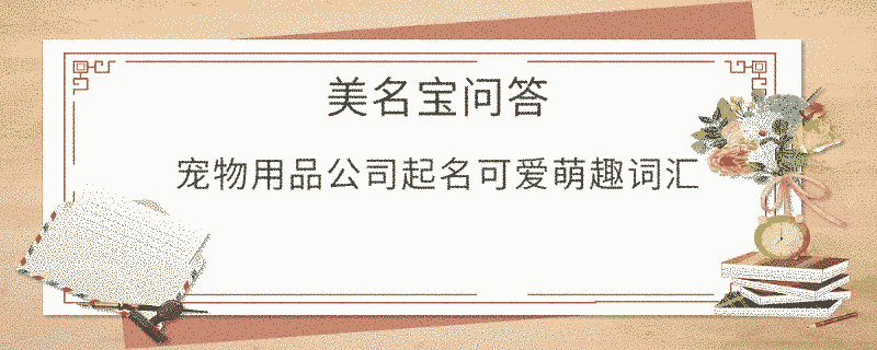 寵物用品公司起名可愛萌趣詞匯
