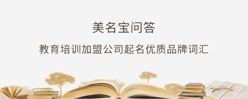 教育培訓(xùn)加盟公司起名優(yōu)質(zhì)品牌詞匯