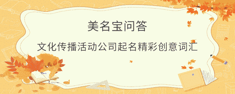 文化傳播活動公司起名精彩創(chuàng)意詞匯