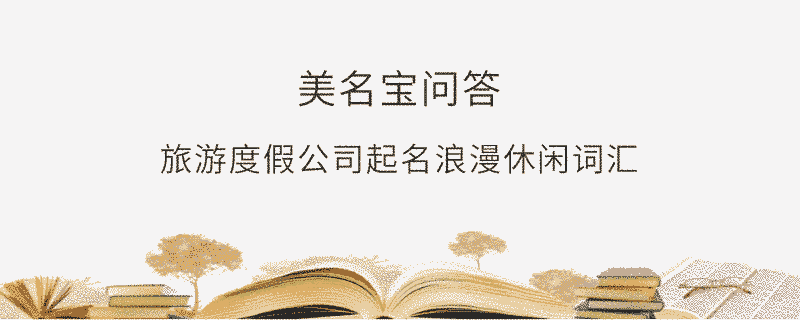 旅游度假公司起名浪漫休閑詞匯