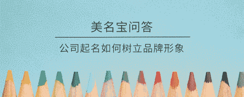 公司起名如何樹立品牌形象?