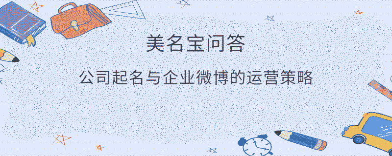 公司起名與企業微博的運營策略?