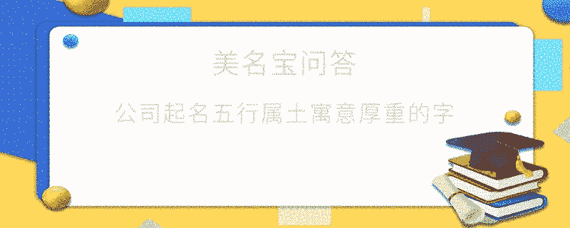 公司起名五行屬土寓意厚重的字?