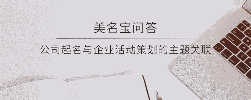 公司起名與企業活動策劃的主題關聯?