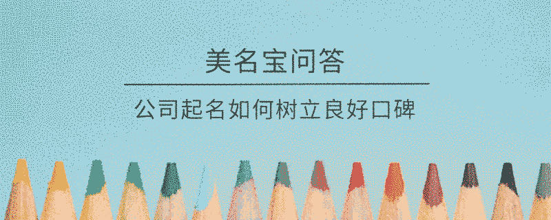 公司起名如何樹立良好口碑?