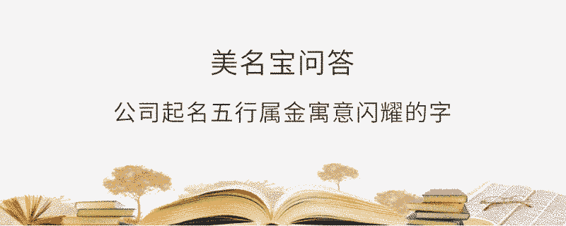 公司起名五行屬金寓意閃耀的字?
