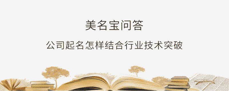 公司起名怎樣結(jié)合行業(yè)技術(shù)突破?