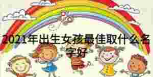 2021年出生女孩最佳取什么名字好