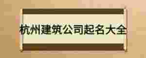 杭州建筑公司起名字大全