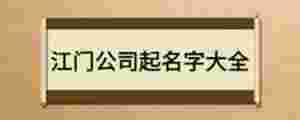 江門公司起名字大全