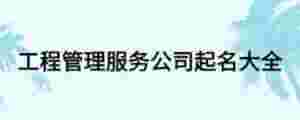 工程管理服務(wù)公司起名大全