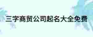 三字商貿(mào)公司起名大全免費(fèi)