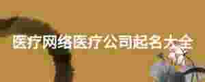 醫(yī)療網(wǎng)絡(luò)醫(yī)療公司起名大全