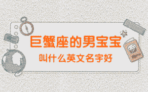巨蟹座的男寶寶叫什么英文名字好