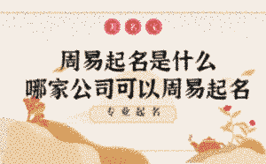 周易起名是什么，哪家公司可以周易起名