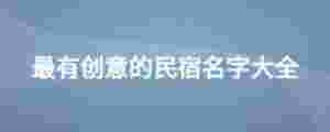 最有創意的民宿名字大全