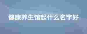 健康養生館起什么名字好