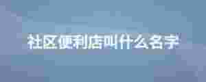 社區便利店叫什么名字