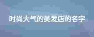 時尚大氣的美發店的名字