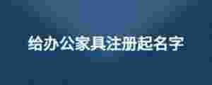 給辦公家具注冊起名字