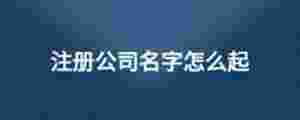 注冊公司名字怎么起