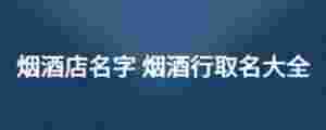 煙酒店名字 煙酒行取名大全