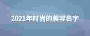 2021年時(shí)尚的美容名字