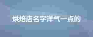 烘焙店名字洋氣一點的