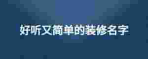 好聽又簡單的裝修名字
