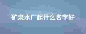 礦泉水廠起什么名字好