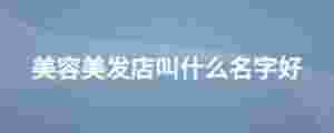 美容美發店叫什么名字好