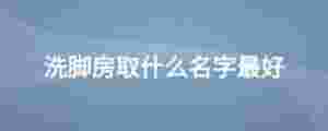 洗腳房取什么名字最好
