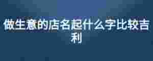 做生意的店名起什么字比較吉利