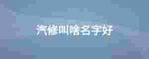 汽修叫啥名字好
