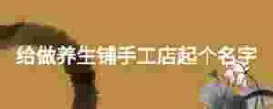 給做養生鋪手工店起個名字