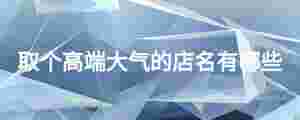 取個高端大氣的店名有哪些