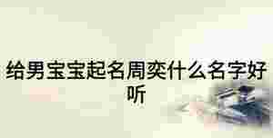 給男寶寶起名周奕什么名字好聽