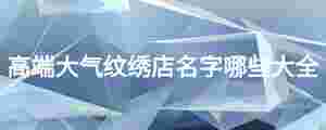 高端大氣紋繡店名字哪些大全