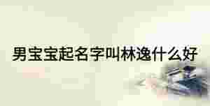 男寶寶起名字叫林逸什么好