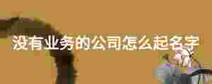 沒有業務的公司怎么起名字