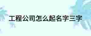 工程公司怎么起名字三字