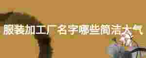 服裝加工廠名字哪些簡(jiǎn)潔大氣