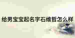 給男寶寶起名字石維哲怎么樣
