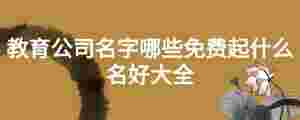 教育公司名字哪些免費起什么名好大全