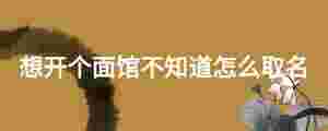 想開(kāi)個(gè)面館不知道怎么取名