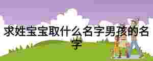 求姓寶寶取什么名字男孩的名字
