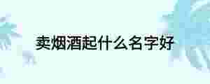 賣煙酒起什么名字好