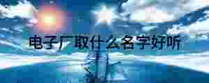電子廠取什么名字好聽